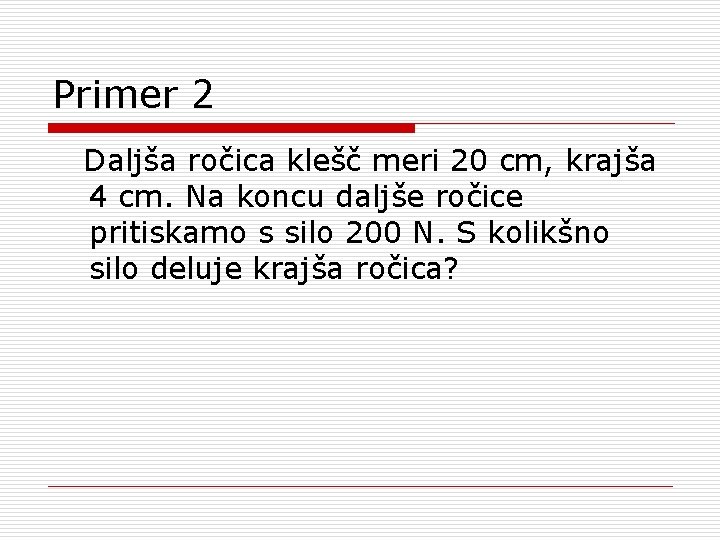 Primer 2 Daljša ročica klešč meri 20 cm, krajša 4 cm. Na koncu daljše