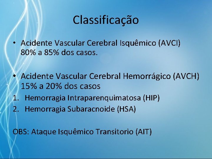 Classificação • Acidente Vascular Cerebral Isquêmico (AVCI) 80% a 85% dos casos. • Acidente