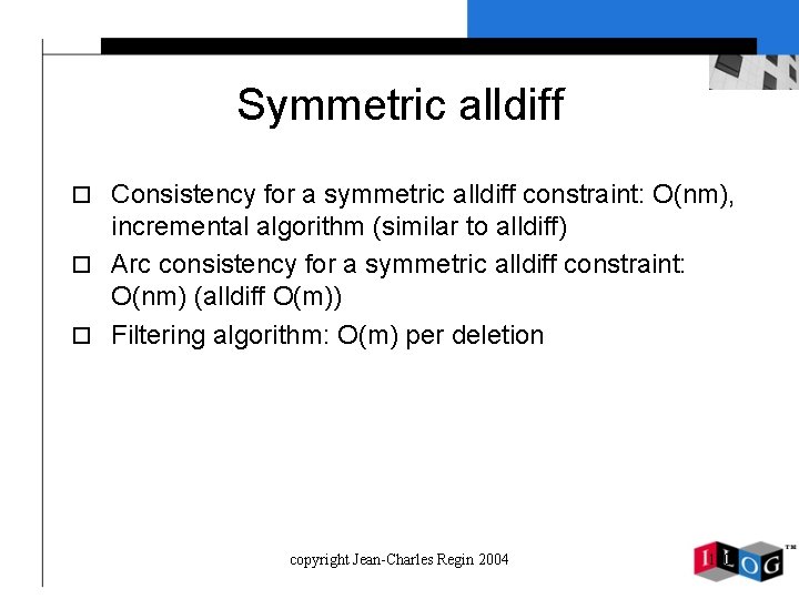 Symmetric alldiff o Consistency for a symmetric alldiff constraint: O(nm), incremental algorithm (similar to