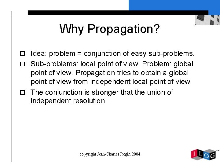 Why Propagation? o Idea: problem = conjunction of easy sub-problems. o Sub-problems: local point