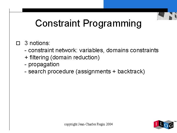 Constraint Programming o 3 notions: - constraint network: variables, domains constraints + filtering (domain