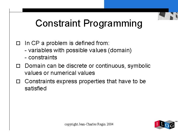 Constraint Programming o In CP a problem is defined from: - variables with possible