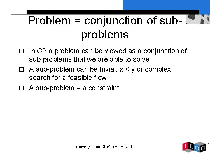 Problem = conjunction of subproblems o In CP a problem can be viewed as