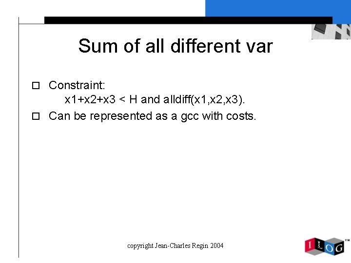 Sum of all different var o Constraint: x 1+x 2+x 3 < H and