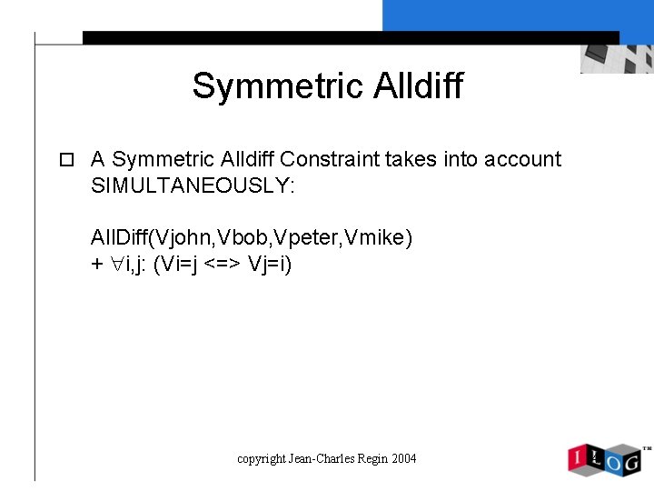 Symmetric Alldiff o A Symmetric Alldiff Constraint takes into account SIMULTANEOUSLY: All. Diff(Vjohn, Vbob,