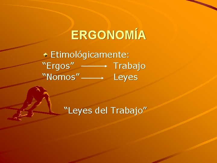 ERGONOMÍA Etimológicamente: “Ergos” Trabajo “Nomos” Leyes “Leyes del Trabajo” 
