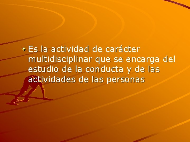 Es la actividad de carácter multidisciplinar que se encarga del estudio de la conducta