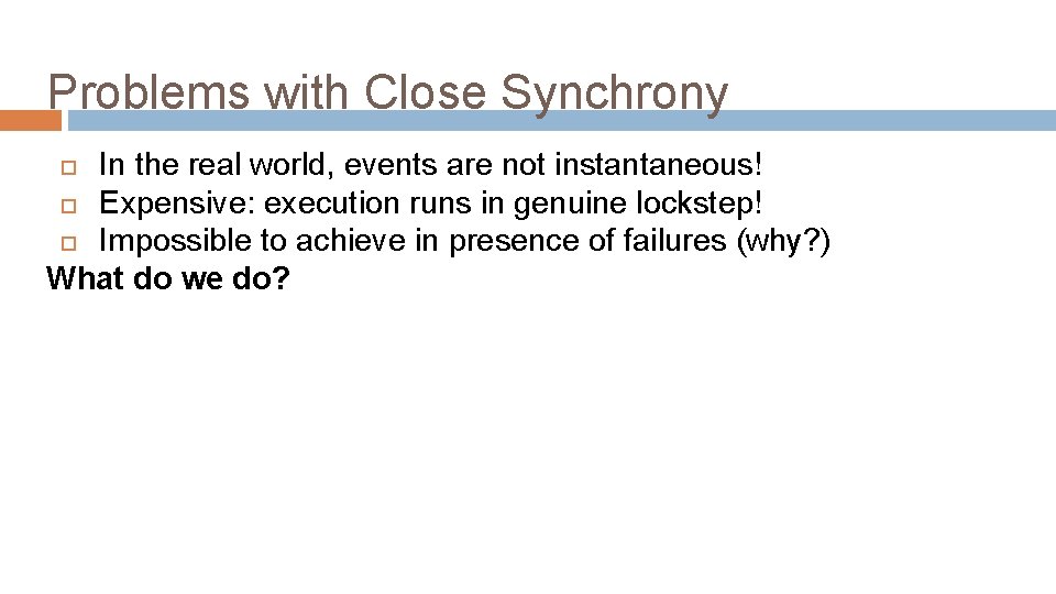 Problems with Close Synchrony In the real world, events are not instantaneous! Expensive: execution