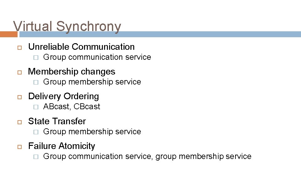 Virtual Synchrony Unreliable Communication � Membership changes � ABcast, CBcast State Transfer � Group
