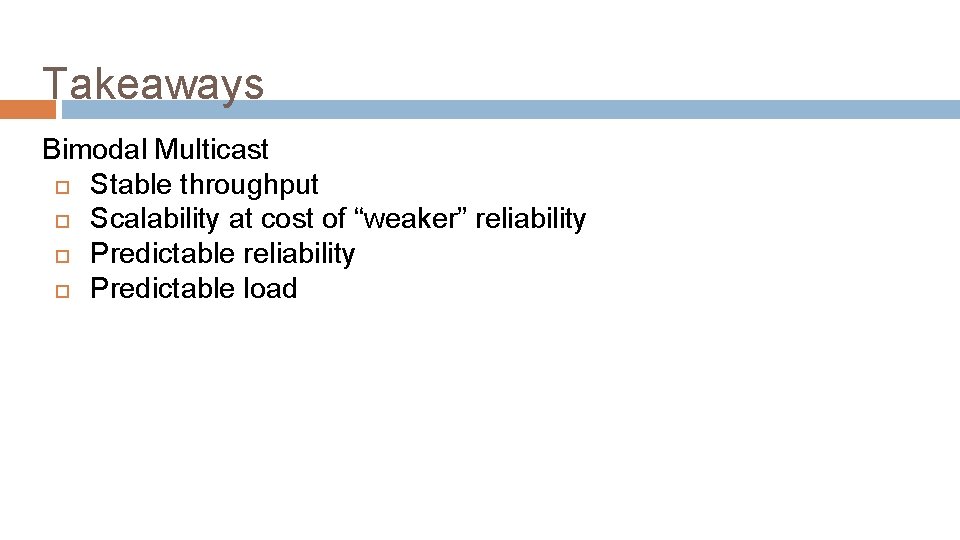 Takeaways Bimodal Multicast Stable throughput Scalability at cost of “weaker” reliability Predictable load 