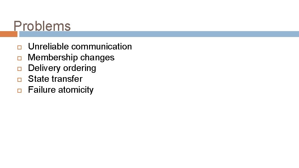 Problems Unreliable communication Membership changes Delivery ordering State transfer Failure atomicity 