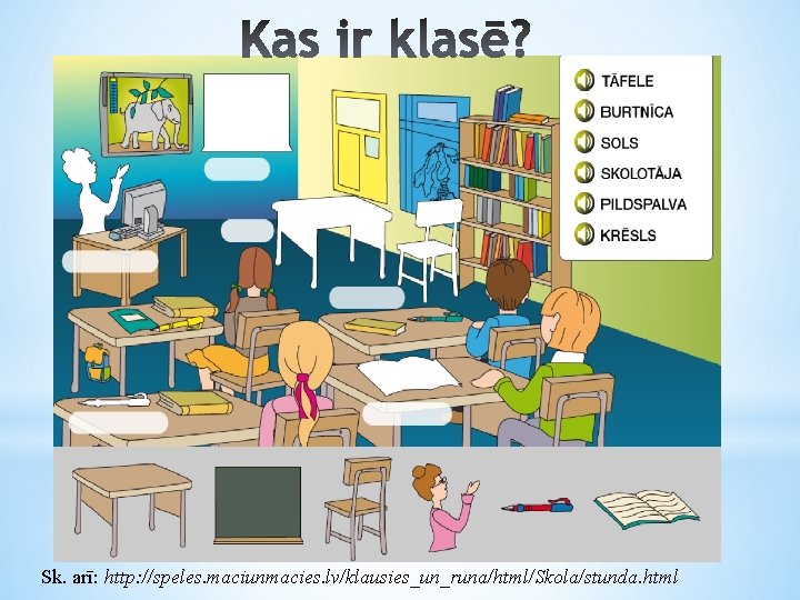 Sk. arī: http: //speles. maciunmacies. lv/klausies_un_runa/html/Skola/stunda. html 