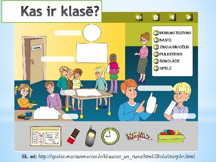 Sk. arī: http: //speles. maciunmacies. lv/klausies_un_runa/html/Skola/starpbr. html 