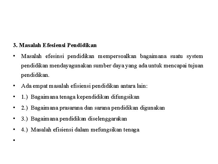 3. Masalah Efesiensi Pendidikan • Masalah efesinsi pendidikan mempersoalkan bagaimana suatu system pendidikan mendayagunakan