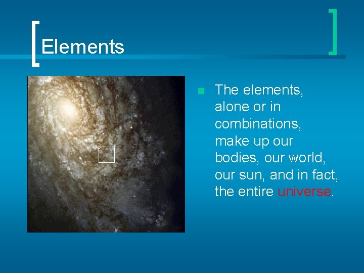 Elements n The elements, alone or in combinations, make up our bodies, our world,