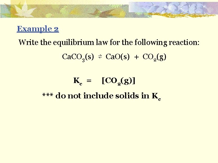 Example 2 Write the equilibrium law for the following reaction: Ca. CO 3(s) ⇌