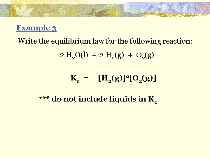 Example 3 Write the equilibrium law for the following reaction: 2 H 2 O(l)