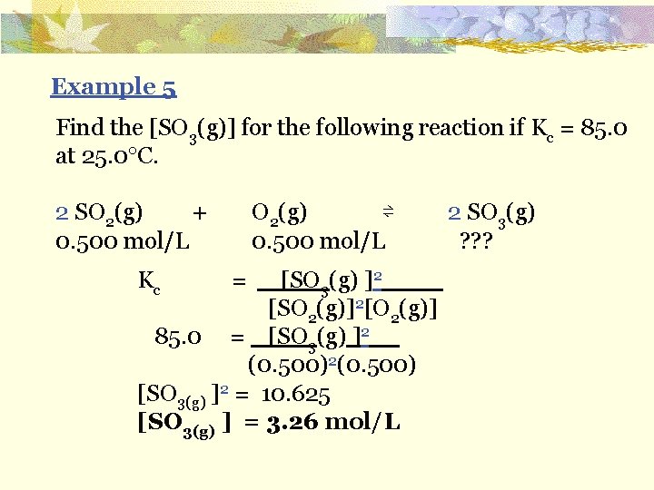Example 5 Find the [SO 3(g)] for the following reaction if Kc = 85.