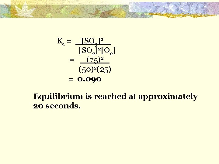 Kc = [SO 3]2 [SO 2]2[O 2] = (75)2 (50)2(25) = 0. 090 Equilibrium