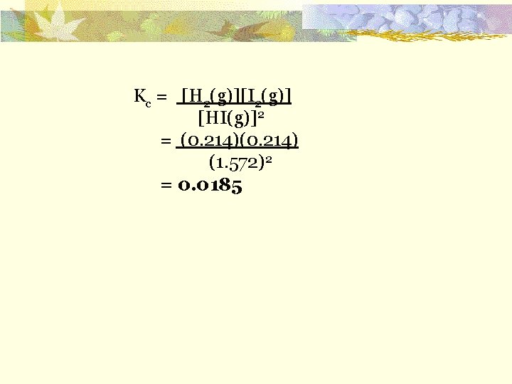 Kc = [H 2(g)][I 2(g)] [HI(g)]2 = (0. 214) (1. 572)2 = 0. 0185