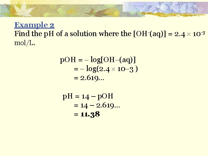 Example 2 Find the p. H of a solution where the [OH-(aq)] = 2.