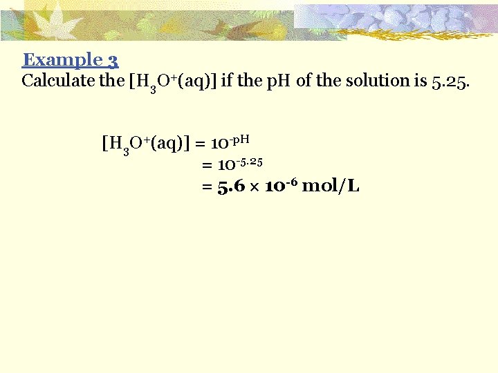 Example 3 Calculate the [H 3 O+(aq)] if the p. H of the solution