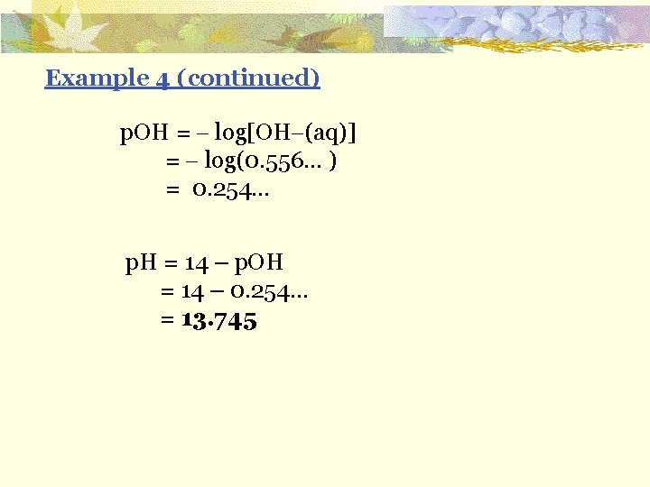 Example 4 (continued) p. OH = log[OH (aq)] = log(0. 556… ) = 0.