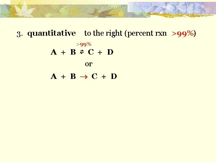 3. quantitative to the right (percent rxn ) >99% A + B ⇌ C
