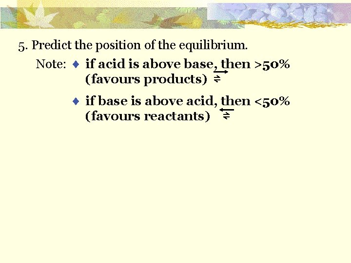 5. Predict the position of the equilibrium. Note: if acid is above base, then