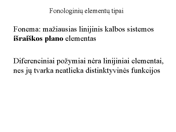 Fonologinių elementų tipai Fonema: mažiausias linijinis kalbos sistemos išraiškos plano elementas Diferenciniai požymiai nėra