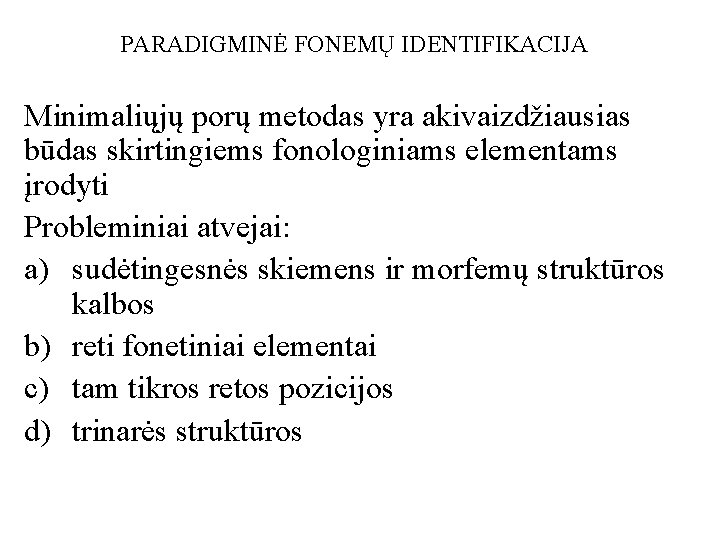 PARADIGMINĖ FONEMŲ IDENTIFIKACIJA Minimaliųjų porų metodas yra akivaizdžiausias būdas skirtingiems fonologiniams elementams įrodyti Probleminiai