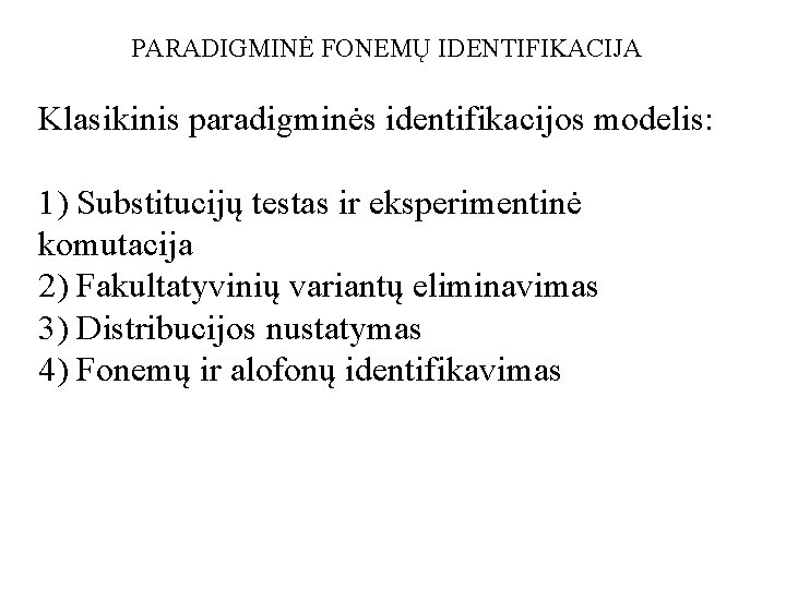 PARADIGMINĖ FONEMŲ IDENTIFIKACIJA Klasikinis paradigminės identifikacijos modelis: 1) Substitucijų testas ir eksperimentinė komutacija 2)