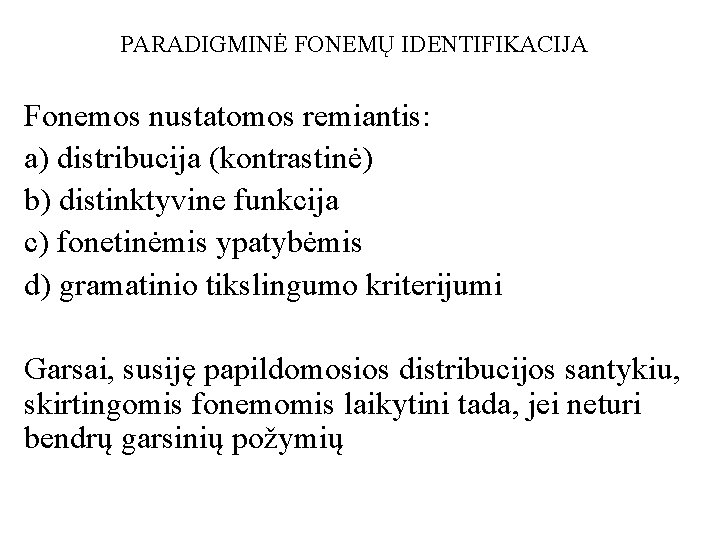 PARADIGMINĖ FONEMŲ IDENTIFIKACIJA Fonemos nustatomos remiantis: a) distribucija (kontrastinė) b) distinktyvine funkcija c) fonetinėmis