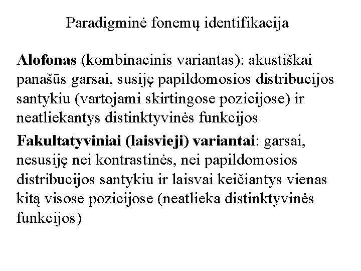 Paradigminė fonemų identifikacija Alofonas (kombinacinis variantas): akustiškai panašūs garsai, susiję papildomosios distribucijos santykiu (vartojami