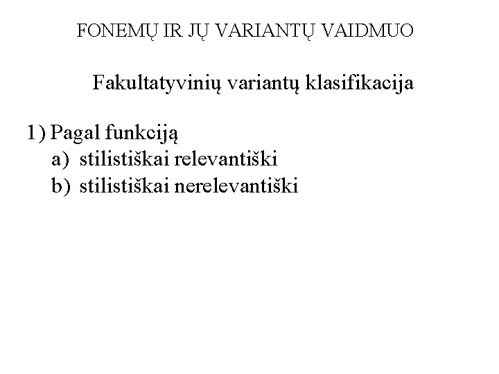 FONEMŲ IR JŲ VARIANTŲ VAIDMUO Fakultatyvinių variantų klasifikacija 1) Pagal funkciją a) stilistiškai relevantiški