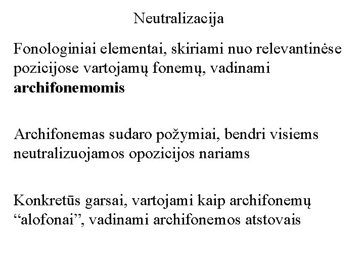 Neutralizacija Fonologiniai elementai, skiriami nuo relevantinėse pozicijose vartojamų fonemų, vadinami archifonemomis Archifonemas sudaro požymiai,