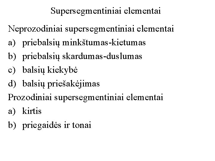 Supersegmentiniai elementai Neprozodiniai supersegmentiniai elementai a) priebalsių minkštumas-kietumas b) priebalsių skardumas-duslumas c) balsių kiekybė