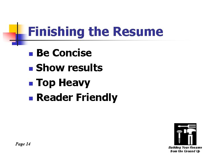 Finishing the Resume Be Concise n Show results n Top Heavy n Reader Friendly