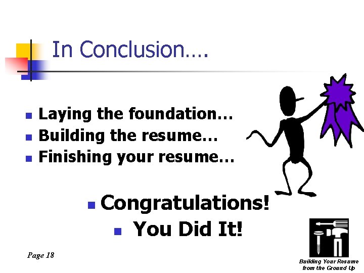 In Conclusion…. n n n Laying the foundation… Building the resume… Finishing your resume…