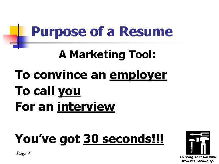 Purpose of a Resume A Marketing Tool: To convince an employer To call you