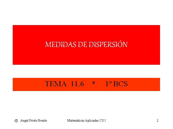 MEDIDAS DE DISPERSIÓN TEMA 11. 6 @ Angel Prieto Benito * 1º BCS Matemáticas
