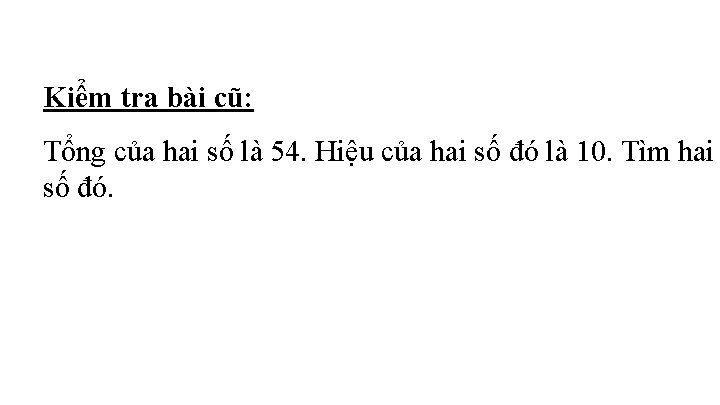 Kiểm tra bài cũ: Tổng của hai số là 54. Hiệu của hai số