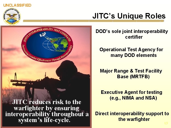 UNCLASSIFIED JITC’s Unique Roles DOD’s sole joint interoperability certifier Operational Test Agency for many