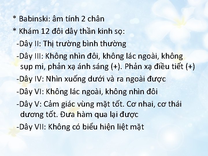 * Babinski: âm tính 2 chân * Khám 12 đôi dây thần kinh sọ: