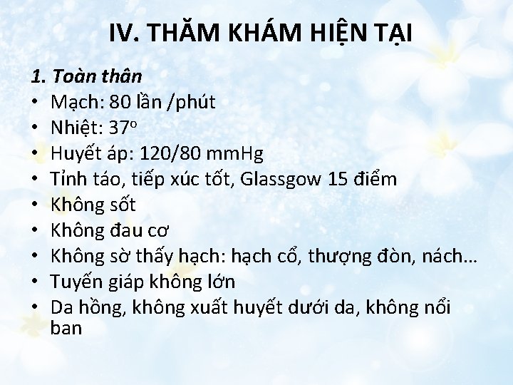  IV. THĂM KHÁM HIỆN TẠI 1. Toàn thân • Mạch: 80 lần /phút