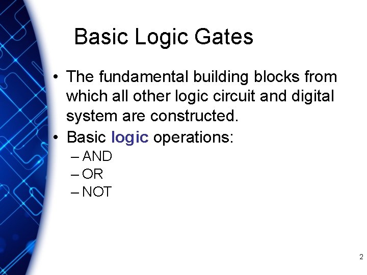 Basic Logic Gates • The fundamental building blocks from which all other logic circuit