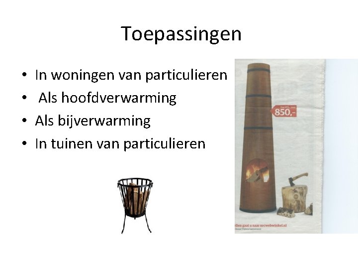  Toepassingen • • In woningen van particulieren Als hoofdverwarming Als bijverwarming In tuinen