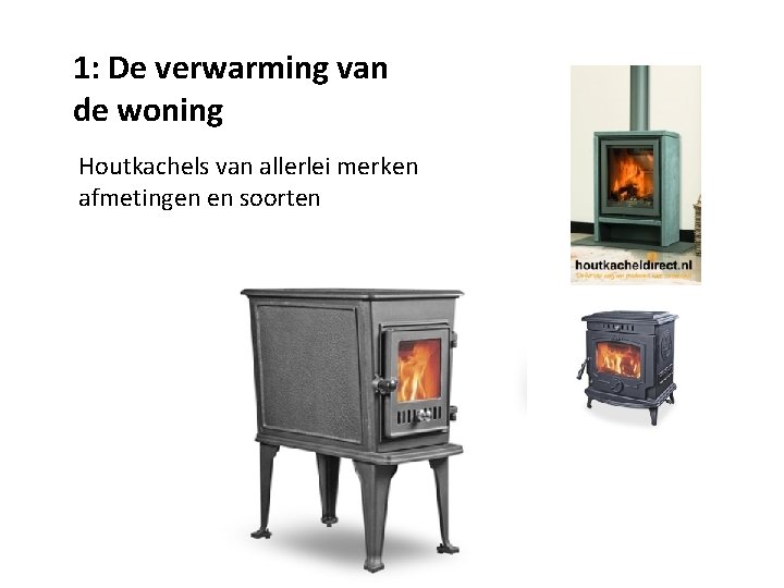 1: De verwarming van de woning Houtkachels van allerlei merken afmetingen en soorten 