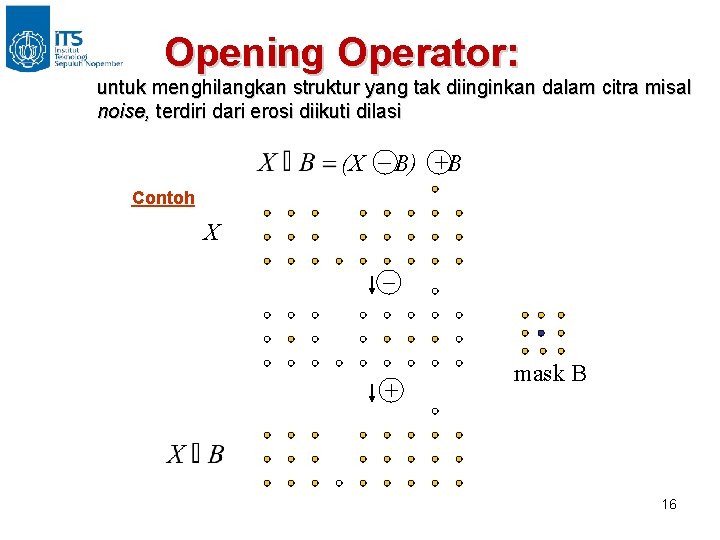 Opening Operator: untuk menghilangkan struktur yang tak diinginkan dalam citra misal noise, terdiri dari
