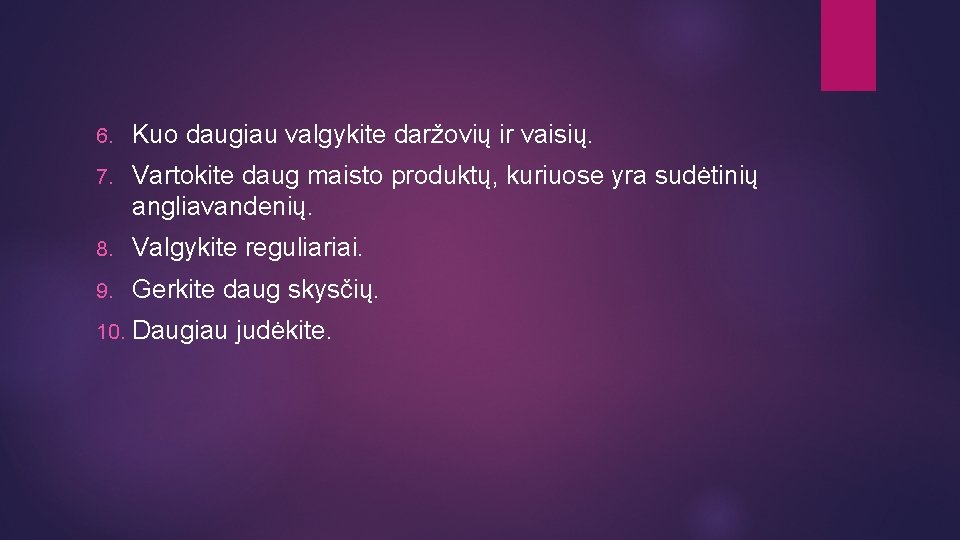 6. Kuo daugiau valgykite daržovių ir vaisių. 7. Vartokite daug maisto produktų, kuriuose yra